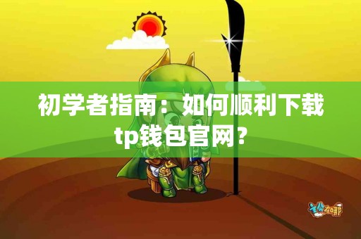 初学者指南：如何顺利下载tp钱包官网？