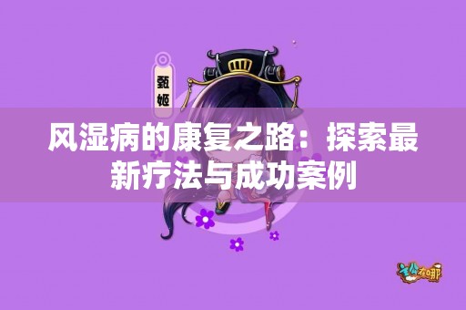 风湿病的康复之路：探索最新疗法与成功案例