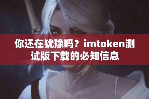你还在犹豫吗？imtoken测试版下载的必知信息