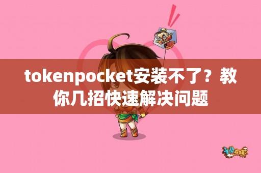 tokenpocket安装不了？教你几招快速解决问题
