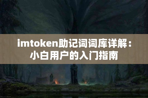 imtoken助记词词库详解：小白用户的入门指南