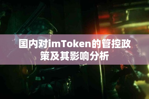 国内对imToken的管控政策及其影响分析