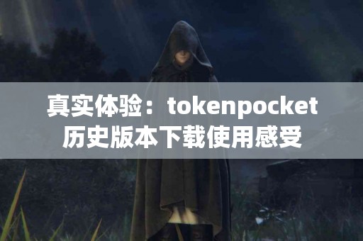 真实体验：tokenpocket历史版本下载使用感受