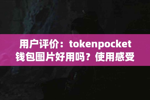 用户评价：tokenpocket钱包图片好用吗？使用感受分享