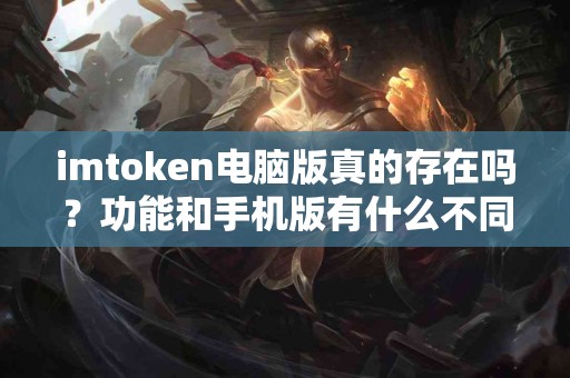 imtoken电脑版真的存在吗？功能和手机版有什么不同？