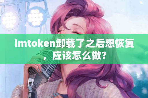 imtoken卸载了之后想恢复，应该怎么做？