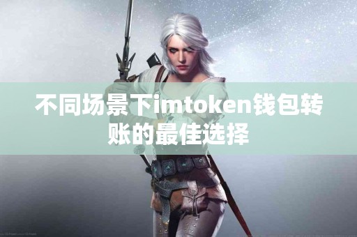 不同场景下imtoken钱包转账的最佳选择