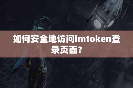 如何安全地访问imtoken登录页面？
