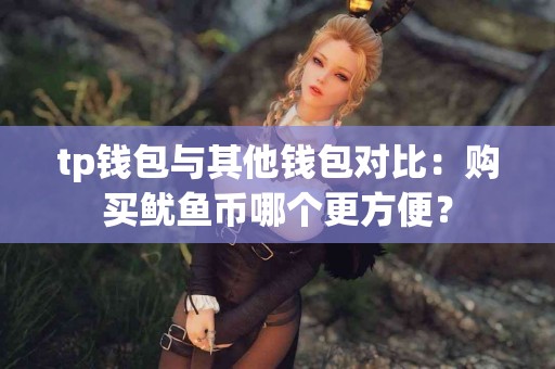 tp钱包与其他钱包对比：购买鱿鱼币哪个更方便？