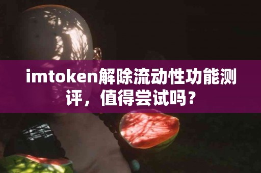 imtoken解除流动性功能测评，值得尝试吗？