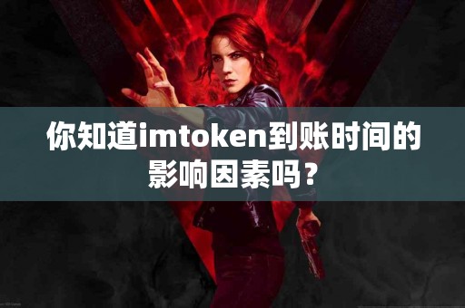 你知道imtoken到账时间的影响因素吗？