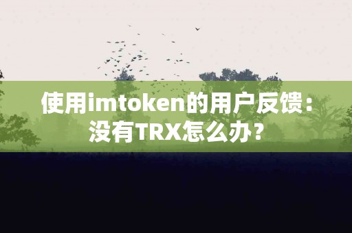 使用imtoken的用户反馈：没有TRX怎么办？
