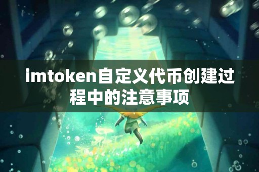 imtoken自定义代币创建过程中的注意事项