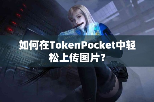 如何在TokenPocket中轻松上传图片？