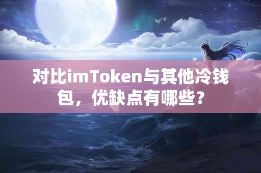 对比imToken与其他冷钱包，优缺点有哪些？
