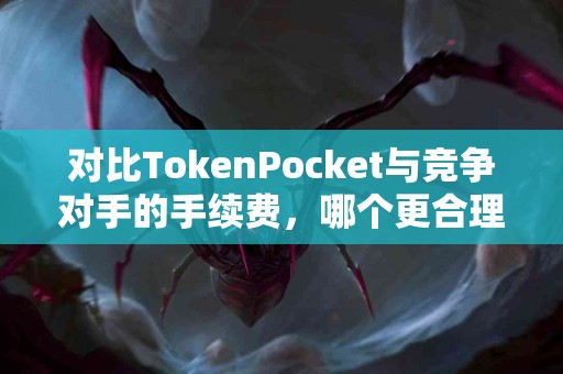 对比TokenPocket与竞争对手的手续费，哪个更合理？