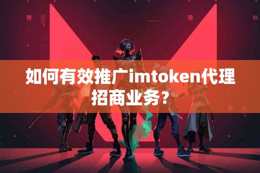 如何有效推广imtoken代理招商业务？