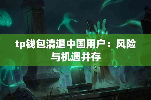 tp钱包清退中国用户：风险与机遇并存