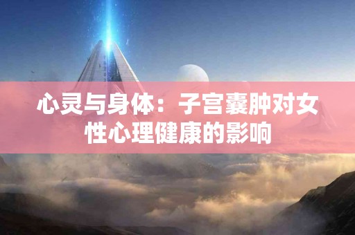 心灵与身体：子宫囊肿对女性心理健康的影响