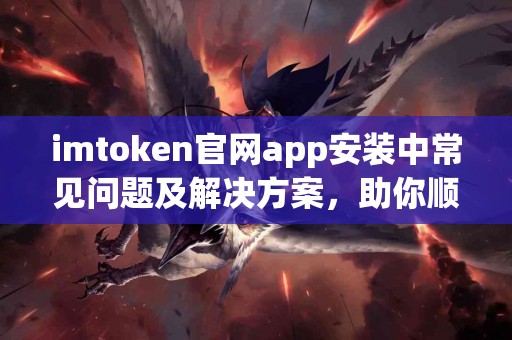 imtoken官网app安装中常见问题及解决方案，助你顺利完成