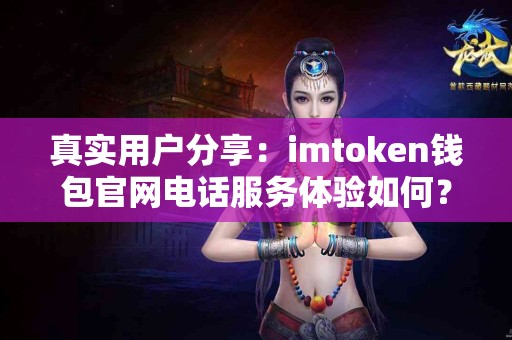 真实用户分享：imtoken钱包官网电话服务体验如何？