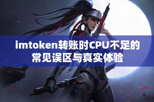 imtoken转账时CPU不足的常见误区与真实体验