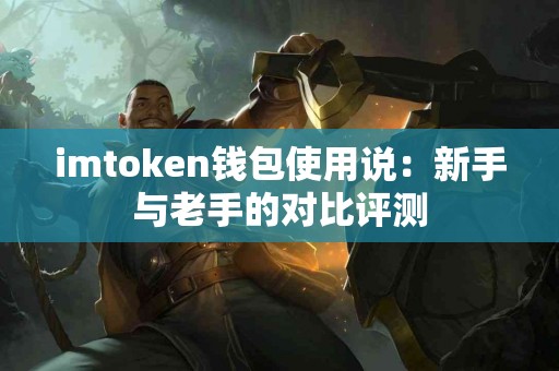 imtoken钱包使用说：新手与老手的对比评测