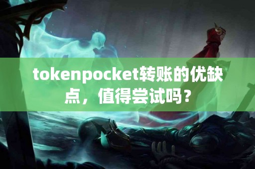 tokenpocket转账的优缺点，值得尝试吗？