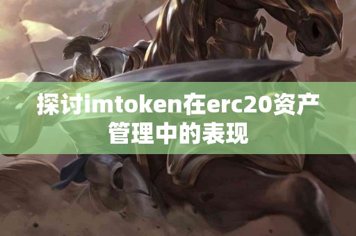 探讨imtoken在erc20资产管理中的表现