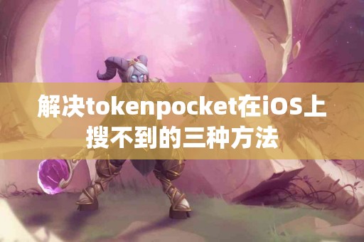 解决tokenpocket在iOS上搜不到的三种方法