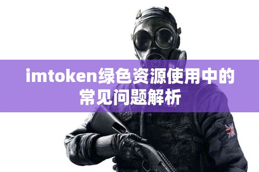 imtoken绿色资源使用中的常见问题解析