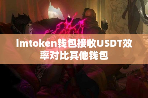 imtoken钱包接收USDT效率对比其他钱包