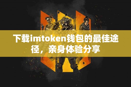 下载imtoken钱包的最佳途径，亲身体验分享