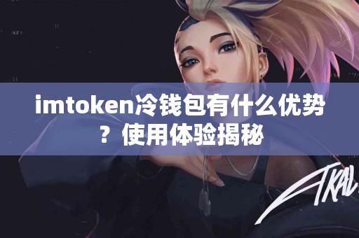 imtoken冷钱包有什么优势？使用体验揭秘