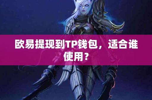 欧易提现到TP钱包，适合谁使用？
