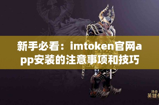 新手必看：imtoken官网app安装的注意事项和技巧
