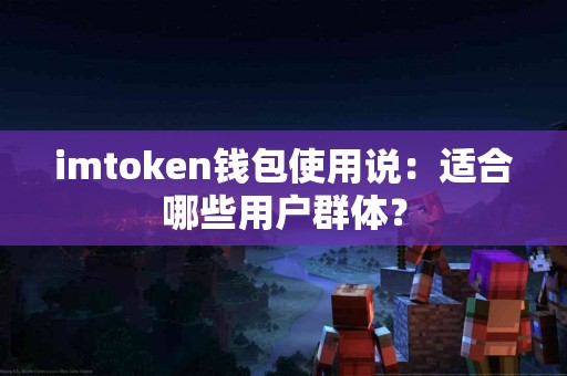 imtoken钱包使用说：适合哪些用户群体？