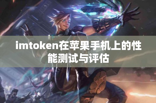 imtoken在苹果手机上的性能测试与评估