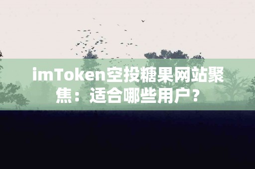 imToken空投糖果网站聚焦：适合哪些用户？