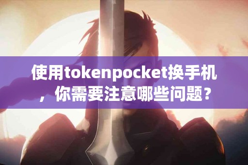使用tokenpocket换手机，你需要注意哪些问题？