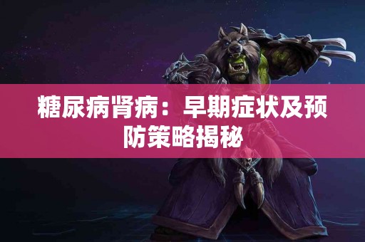 糖尿病肾病：早期症状及预防策略揭秘