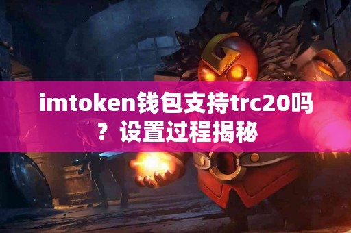 imtoken钱包支持trc20吗？设置过程揭秘