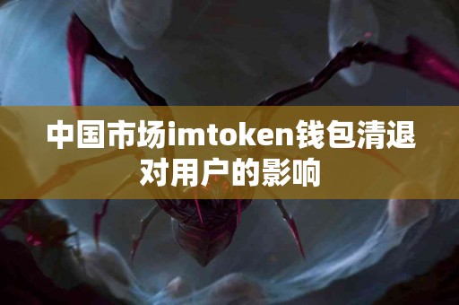 中国市场imtoken钱包清退对用户的影响