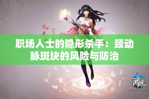 职场人士的隐形杀手：颈动脉斑块的风险与防治