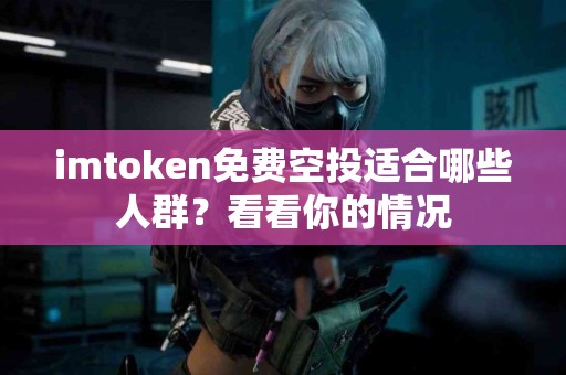 imtoken免费空投适合哪些人群？看看你的情况