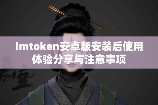 imtoken安卓版安装后使用体验分享与注意事项