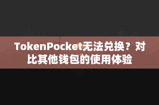 TokenPocket无法兑换？对比其他钱包的使用体验