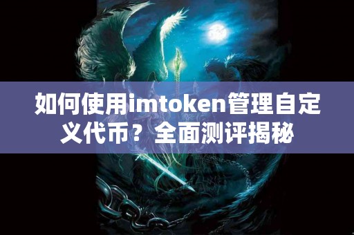 如何使用imtoken管理自定义代币？全面测评揭秘