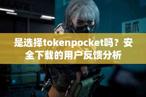 是选择tokenpocket吗？安全下载的用户反馈分析