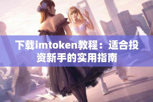 下载imtoken教程：适合投资新手的实用指南